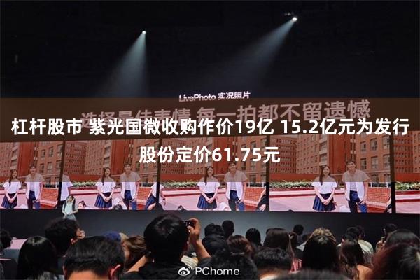 杠杆股市 紫光国微收购作价19亿 15.2亿元为发行股份定价61.75元