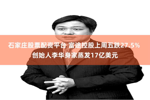 石家庄股票配资平台 富途控股上周五跌27.5% 创始人李华身家蒸发17亿美元