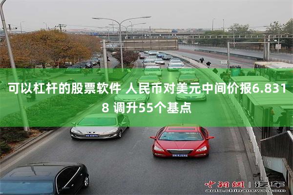 可以杠杆的股票软件 人民币对美元中间价报6.8318 调升55个基点