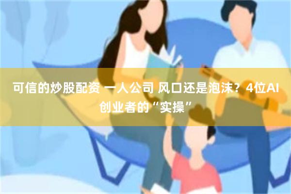 可信的炒股配资 一人公司 风口还是泡沫？4位AI创业者的“实操”