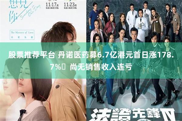 股票推荐平台 丹诺医药募6.7亿港元首日涨178.7% 尚无销售收入连亏