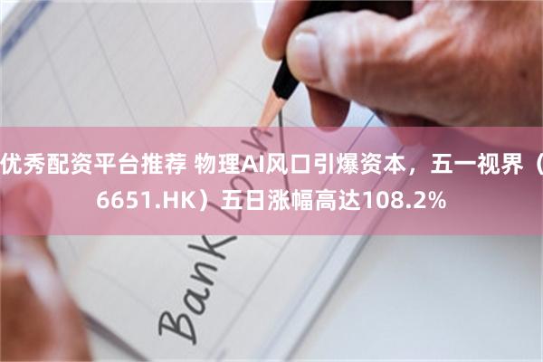 优秀配资平台推荐 物理AI风口引爆资本，五一视界（6651.HK）五日涨幅高达108.2%