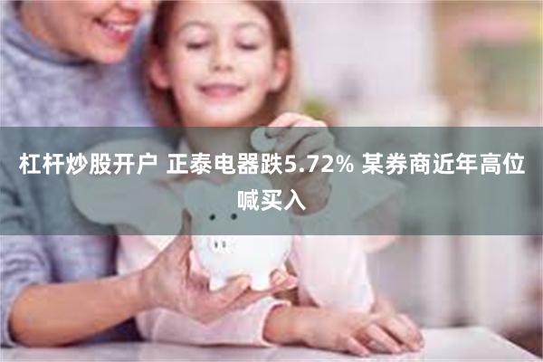 杠杆炒股开户 正泰电器跌5.72% 某券商近年高位喊买入