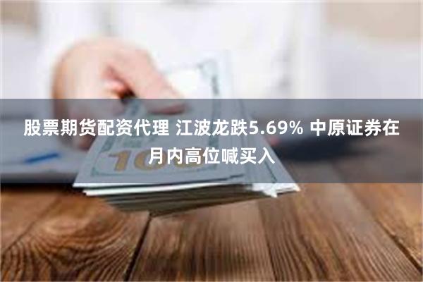 股票期货配资代理 江波龙跌5.69% 中原证券在月内高位喊买入