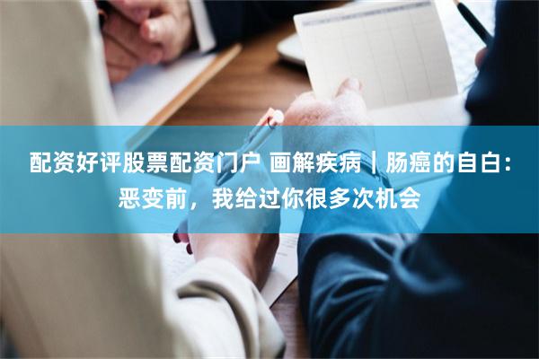 配资好评股票配资门户 画解疾病｜肠癌的自白：恶变前，我给过你很多次机会