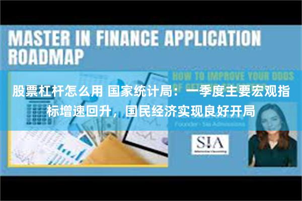 股票杠杆怎么用 国家统计局：一季度主要宏观指标增速回升，国民经济实现良好开局