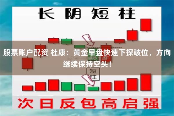 股票账户配资 杜康：黄金早盘快速下探破位，方向继续保持空头！