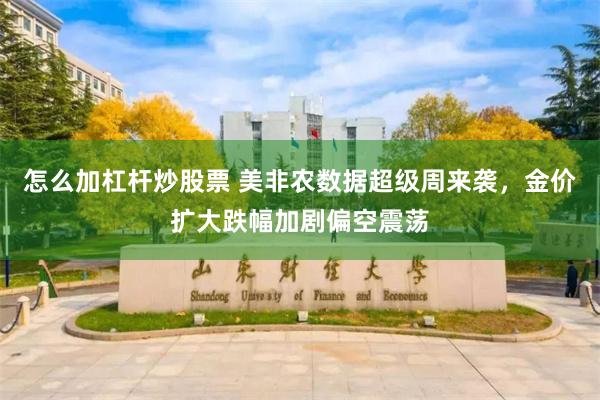 怎么加杠杆炒股票 美非农数据超级周来袭，金价扩大跌幅加剧偏空震荡