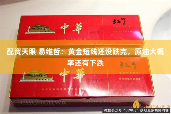 配资天眼 易维哲：黄金短线还没跌完，原油大概率还有下跌