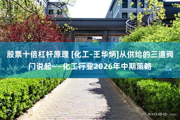 股票十倍杠杆原理 [化工-王华炳]从供给的三道阀门说起——化工行业2026年中期策略