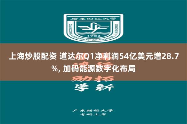 上海炒股配资 道达尔Q1净利润54亿美元增28.7%, 加码能源数字化布局