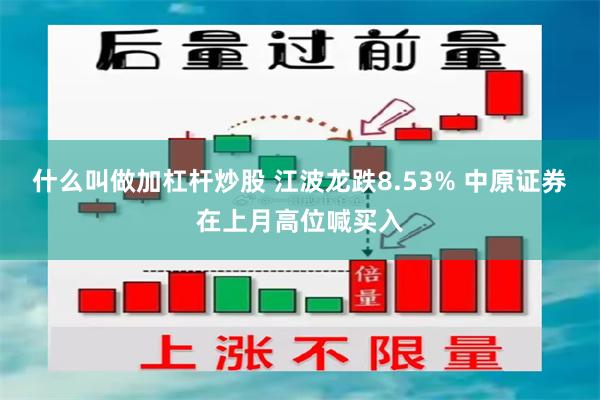 什么叫做加杠杆炒股 江波龙跌8.53% 中原证券在上月高位喊买入