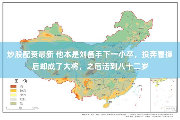 炒股配资最新 他本是刘备手下一小卒，投奔曹操后却成了大将，之后活到八十二岁
