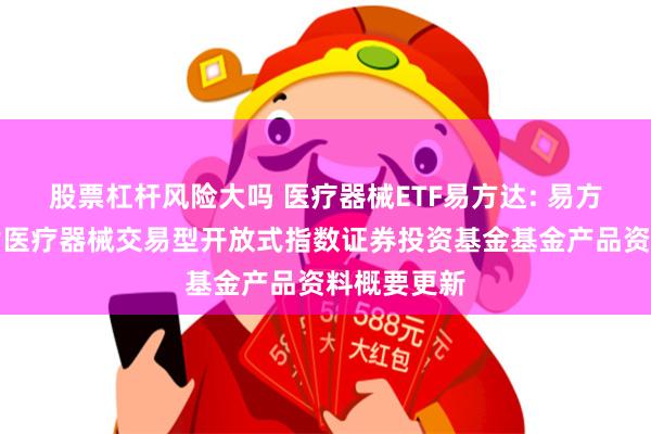 股票杠杆风险大吗 医疗器械ETF易方达: 易方达中证全指医疗器械交易型开放式指数证券投资基金基金产品资料概要更新