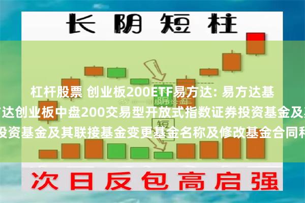 杠杆股票 创业板200ETF易方达: 易方达基金管理有限公司关于易方达创业板中盘200交易型开放式指数证券投资基金及其联接基金变更基金名称及修改基金合同和托管协议的公告