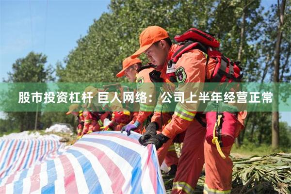 股市投资杠杆 巨人网络：公司上半年经营正常