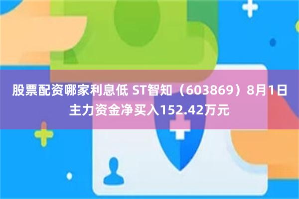 股票配资哪家利息低 ST智知（603869）8月1日主力资金净买入152.42万元