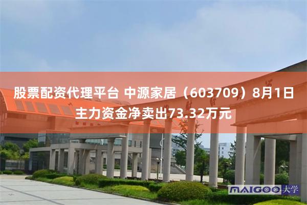 股票配资代理平台 中源家居（603709）8月1日主力资金净卖出73.32万元