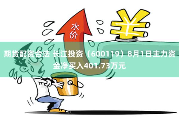 期货配资合法 长江投资（600119）8月1日主力资金净买入401.73万元