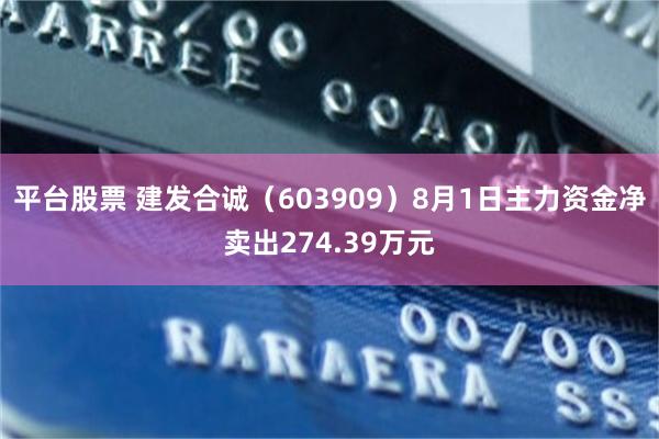 平台股票 建发合诚（603909）8月1日主力资金净卖出274.39万元