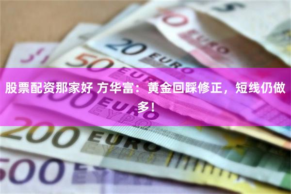 股票配资那家好 方华富：黄金回踩修正，短线仍做多！