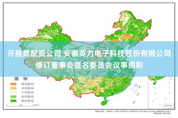 开股票配资公司 安徽英力电子科技股份有限公司修订董事会提名委员会议事规则