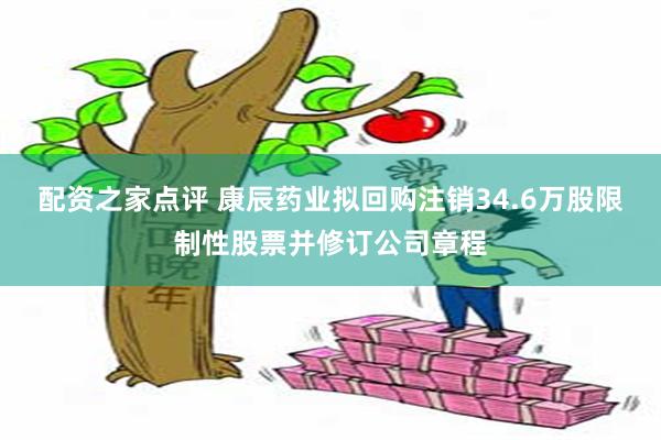 配资之家点评 康辰药业拟回购注销34.6万股限制性股票并修订公司章程