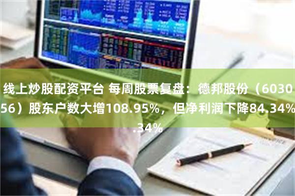 线上炒股配资平台 每周股票复盘：德邦股份（603056）股东户数大增108.95%，但净利润下降84.34%