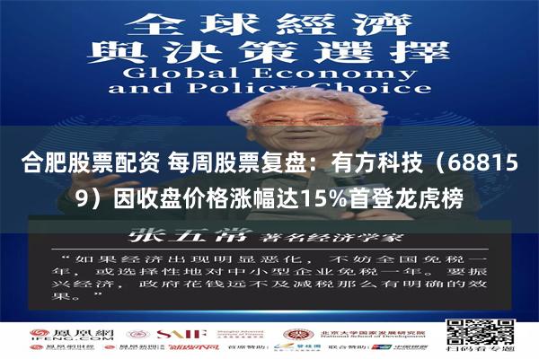 合肥股票配资 每周股票复盘：有方科技（688159）因收盘价格涨幅达15%首登龙虎榜