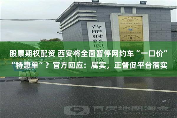 股票期权配资 西安将全面暂停网约车“一口价”“特惠单”？官方回应：属实，正督促平台落实