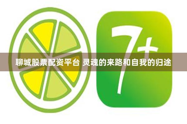 聊城股票配资平台 灵魂的来路和自我的归途