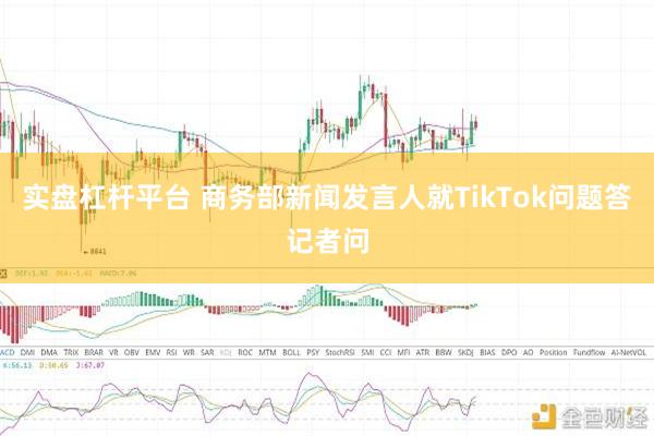 实盘杠杆平台 商务部新闻发言人就TikTok问题答记者问
