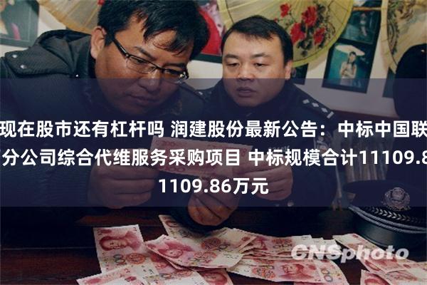 现在股市还有杠杆吗 润建股份最新公告：中标中国联通广西分公司综合代维服务采购项目 中标规模合计11109.86万元