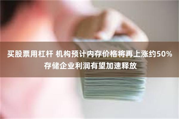 买股票用杠杆 机构预计内存价格将再上涨约50% 存储企业利润有望加速释放