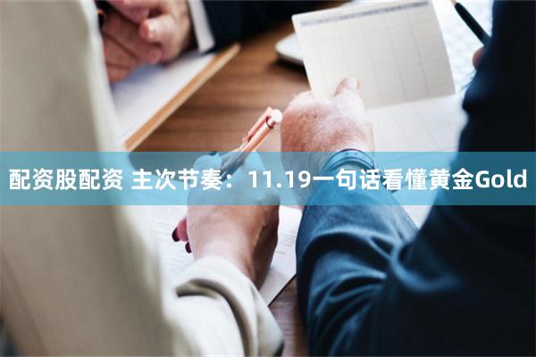配资股配资 主次节奏：11.19一句话看懂黄金Gold