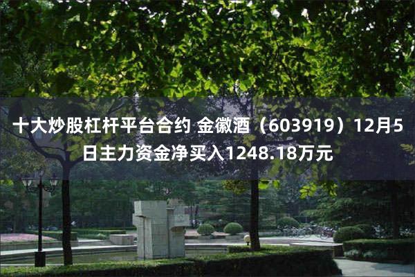 十大炒股杠杆平台合约 金徽酒（603919）12月5日主力资金净买入1248.18万元