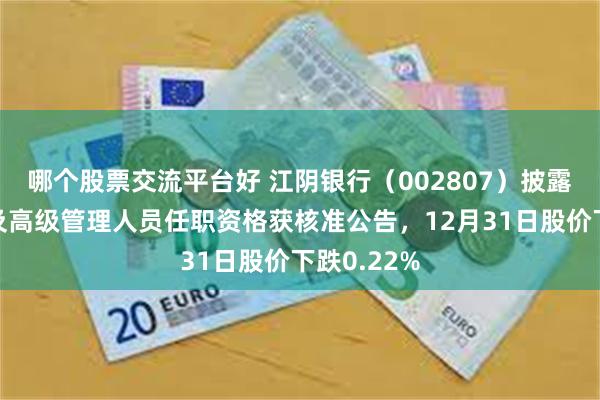 哪个股票交流平台好 江阴银行（002807）披露职工董事及高级管理人员任职资格获核准公告，12月31日股价下跌0.22%