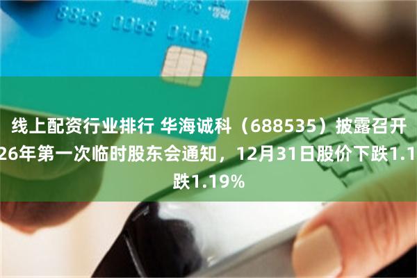 线上配资行业排行 华海诚科（688535）披露召开2026年第一次临时股东会通知，12月31日股价下跌1.19%