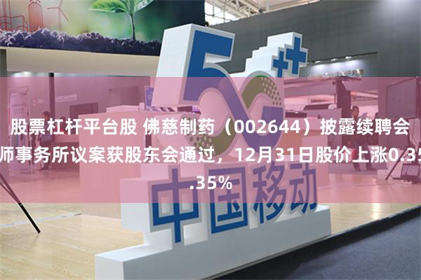股票杠杆平台股 佛慈制药（002644）披露续聘会计师事务所议案获股东会通过，12月31日股价上涨0.35%