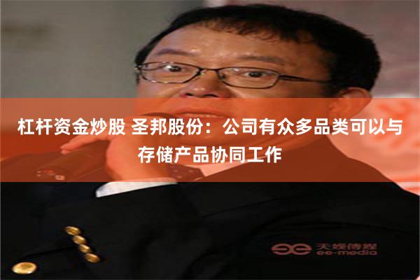 杠杆资金炒股 圣邦股份：公司有众多品类可以与存储产品协同工作