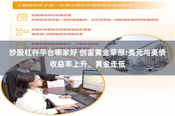 炒股杠杆平台哪家好 创富黄金早报:美元与美债收益率上升，黄金走低