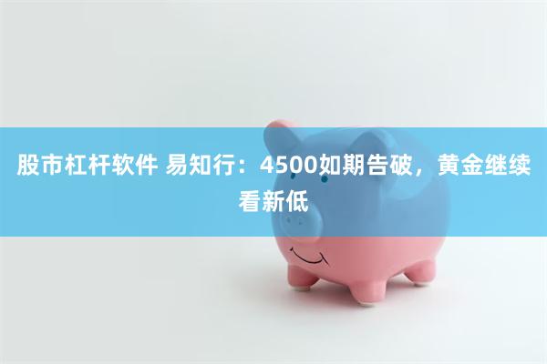 股市杠杆软件 易知行：4500如期告破，黄金继续看新低