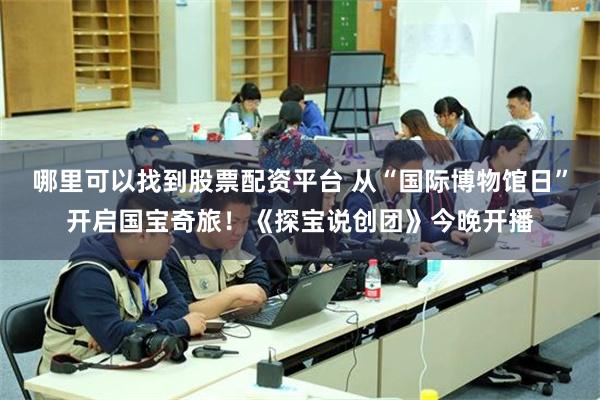 哪里可以找到股票配资平台 从“国际博物馆日”开启国宝奇旅！《探宝说创团》今晚开播
