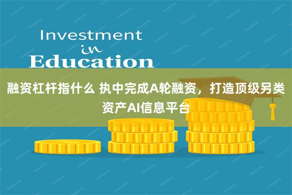 融资杠杆指什么 执中完成A轮融资，打造顶级另类资产AI信息平台