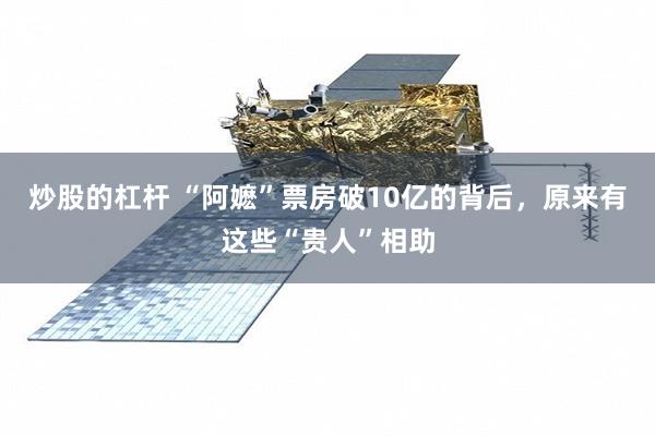 炒股的杠杆 “阿嬷”票房破10亿的背后，原来有这些“贵人”相助