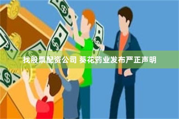 找股票配资公司 葵花药业发布严正声明
