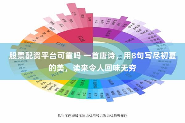 股票配资平台可靠吗 一首唐诗，用8句写尽初夏的美，读来令人回味无穷