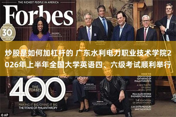 炒股是如何加杠杆的 广东水利电力职业技术学院2026年上半年全国大学英语四、六级考试顺利举行