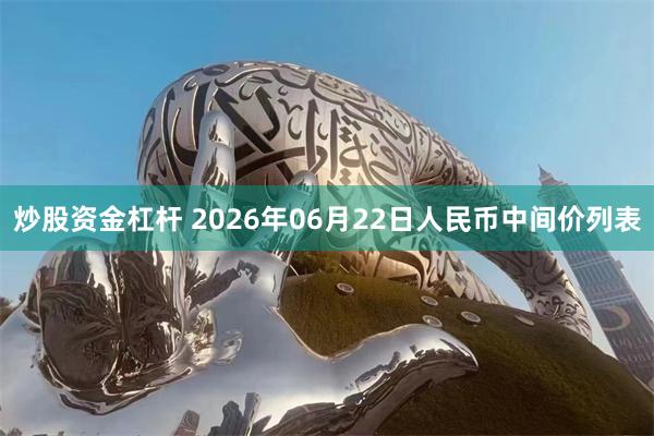 炒股资金杠杆 2026年06月22日人民币中间价列表