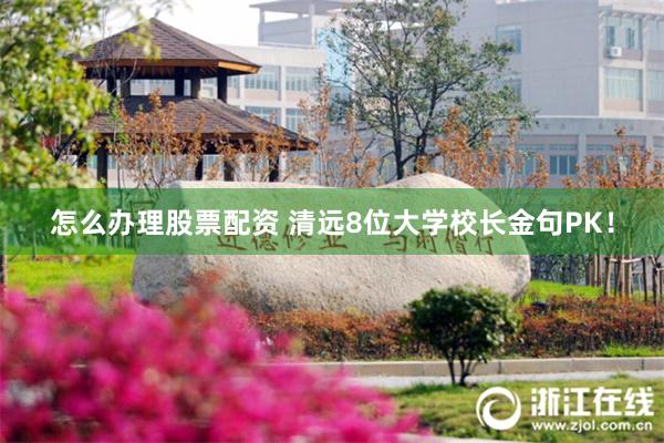 怎么办理股票配资 清远8位大学校长金句PK！